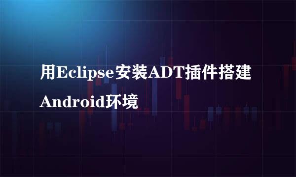 用Eclipse安装ADT插件搭建Android环境