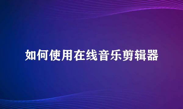 如何使用在线音乐剪辑器