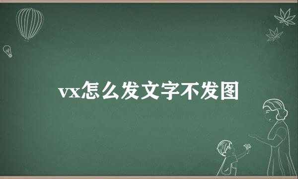 vx怎么发文字不发图