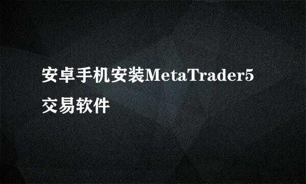 安卓手机安装MetaTrader5交易软件