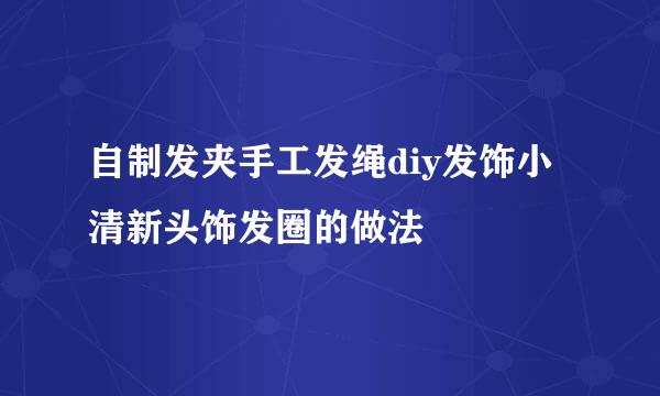 自制发夹手工发绳diy发饰小清新头饰发圈的做法