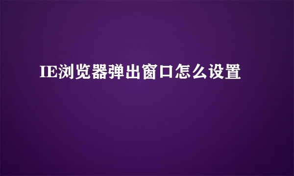 IE浏览器弹出窗口怎么设置