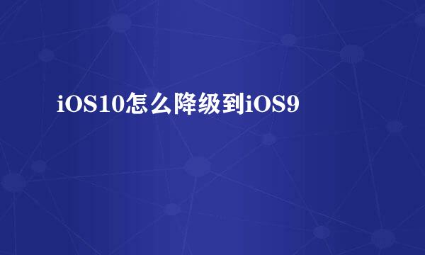 iOS10怎么降级到iOS9