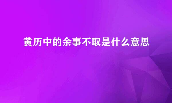 黄历中的余事不取是什么意思