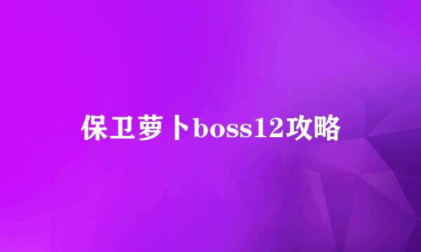 保卫萝卜boss12攻略