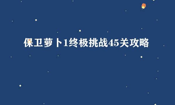 保卫萝卜1终极挑战45关攻略