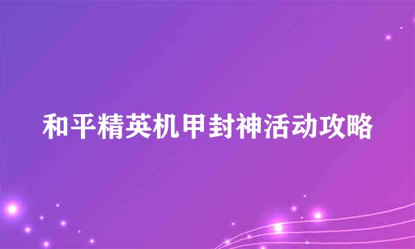 和平精英机甲封神活动攻略