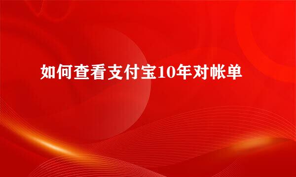 如何查看支付宝10年对帐单