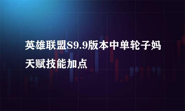 英雄联盟S9.9版本中单轮子妈天赋技能加点