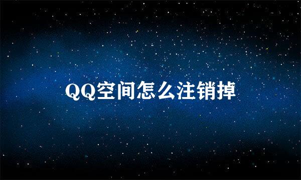 QQ空间怎么注销掉