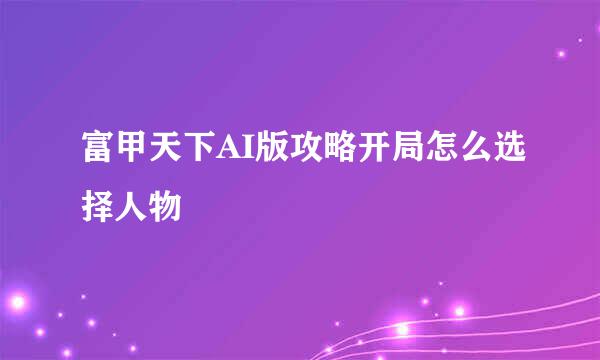 富甲天下AI版攻略开局怎么选择人物