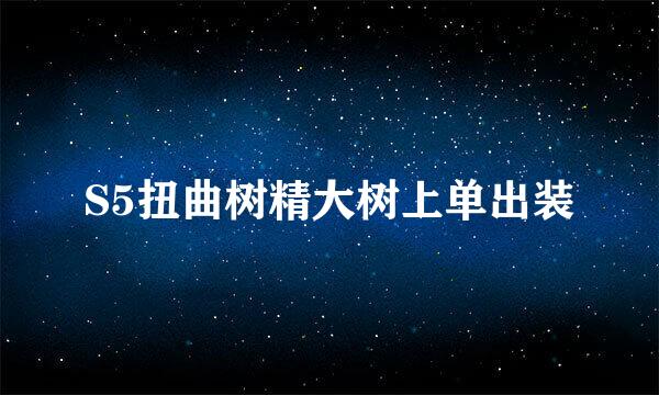 S5扭曲树精大树上单出装