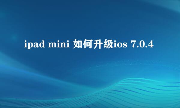 ipad mini 如何升级ios 7.0.4 