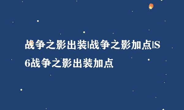 战争之影出装|战争之影加点|S6战争之影出装加点