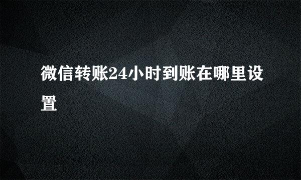 微信转账24小时到账在哪里设置