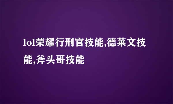 lol荣耀行刑官技能,德莱文技能,斧头哥技能