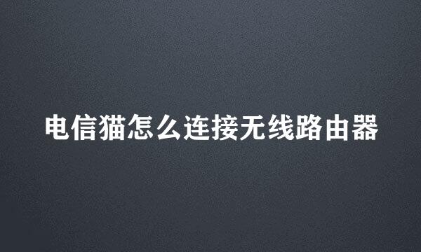 电信猫怎么连接无线路由器