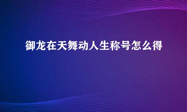 御龙在天舞动人生称号怎么得