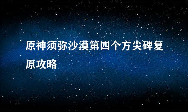 原神须弥沙漠第四个方尖碑复原攻略