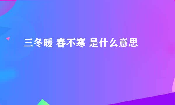 三冬暖 春不寒 是什么意思