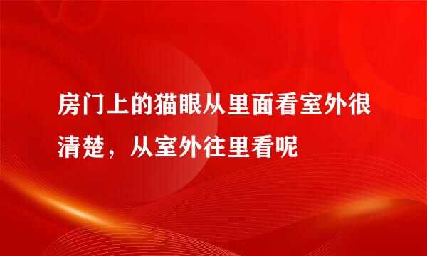 房门上的猫眼从里面看室外很清楚，从室外往里看呢