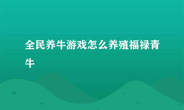 全民养牛游戏怎么养殖福禄青牛