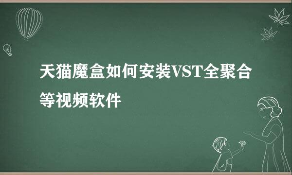 天猫魔盒如何安装VST全聚合等视频软件