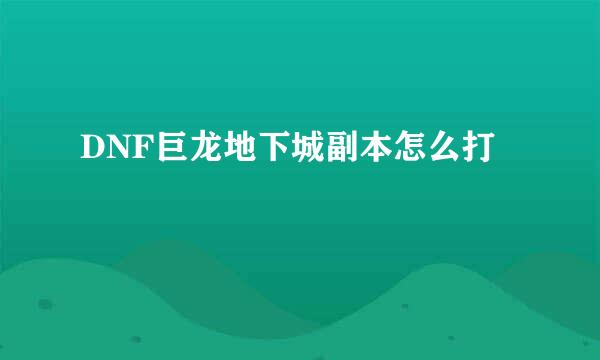 DNF巨龙地下城副本怎么打