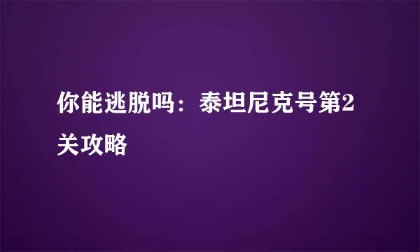 你能逃脱吗：泰坦尼克号第2关攻略