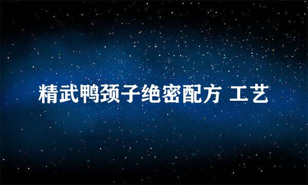 精武鸭颈子绝密配方 工艺