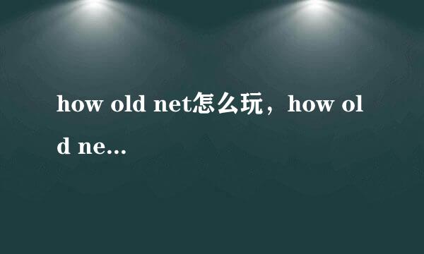 how old net怎么玩，how old net怎么用