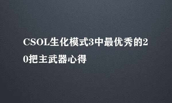 CSOL生化模式3中最优秀的20把主武器心得