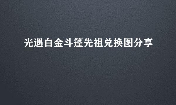 光遇白金斗篷先祖兑换图分享