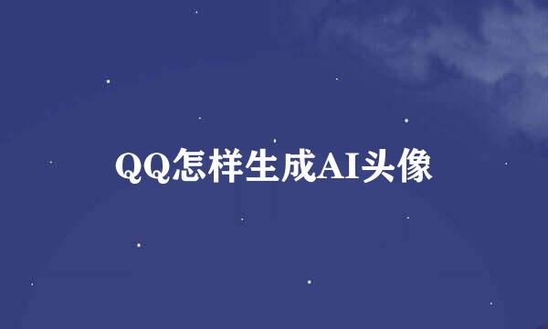 QQ怎样生成AI头像