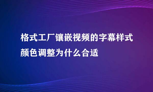 格式工厂镶嵌视频的字幕样式颜色调整为什么合适