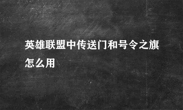 英雄联盟中传送门和号令之旗怎么用