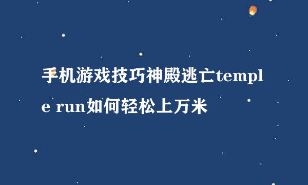 手机游戏技巧神殿逃亡temple run如何轻松上万米