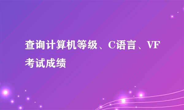 查询计算机等级、C语言、VF考试成绩