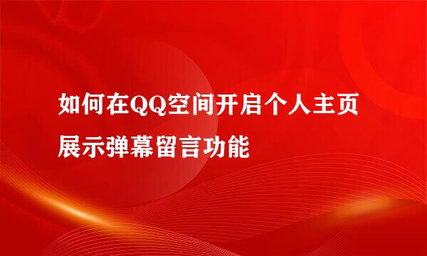 如何在QQ空间开启个人主页展示弹幕留言功能