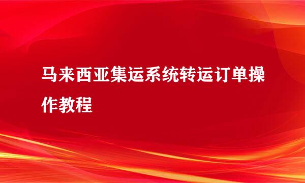 马来西亚集运系统转运订单操作教程