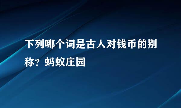 下列哪个词是古人对钱币的别称？蚂蚁庄园