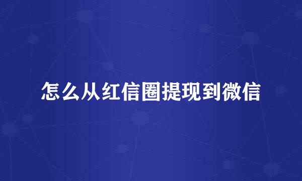 怎么从红信圈提现到微信