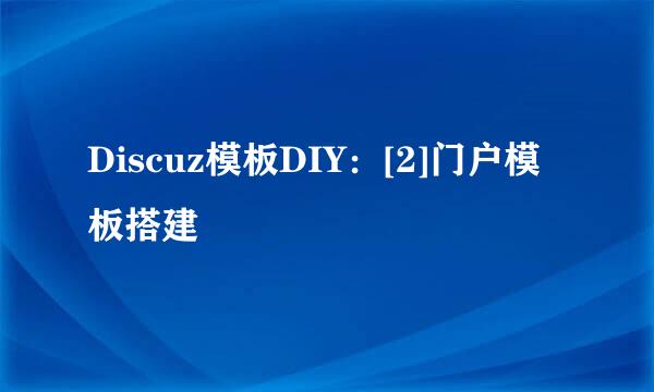 Discuz模板DIY：[2]门户模板搭建