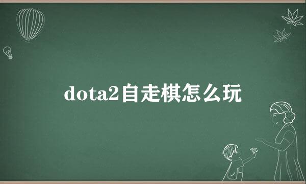 dota2自走棋怎么玩