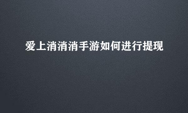 爱上消消消手游如何进行提现