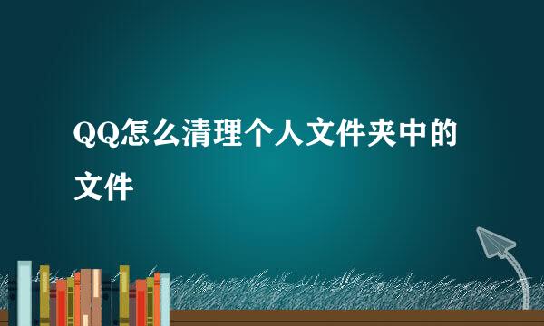 QQ怎么清理个人文件夹中的文件