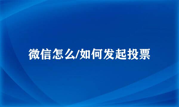 微信怎么/如何发起投票