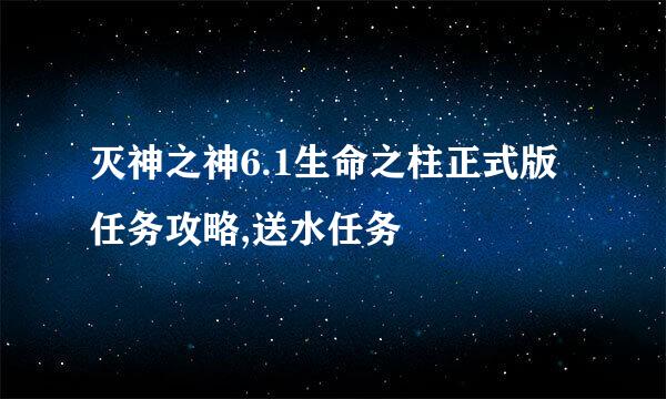 灭神之神6.1生命之柱正式版任务攻略,送水任务