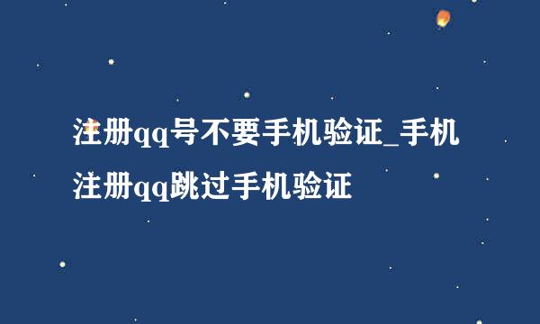 注册qq号不要手机验证_手机注册qq跳过手机验证