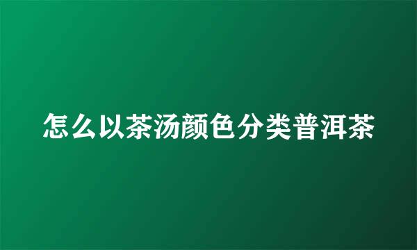 怎么以茶汤颜色分类普洱茶